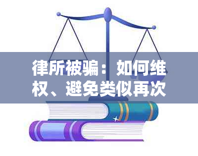 律所被骗：如何 *** 、避免类似再次发生以及寻找可靠法律援助的建议