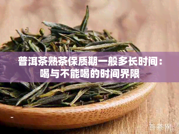 普洱茶熟茶保质期一般多长时间：喝与不能喝的时间界限