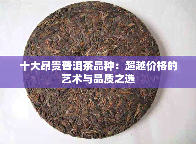 十大昂贵普洱茶品种：超越价格的艺术与品质之选