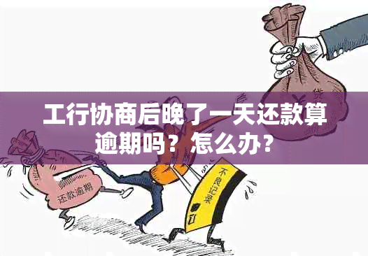 工行协商后晚了一天还款算逾期吗？怎么办？