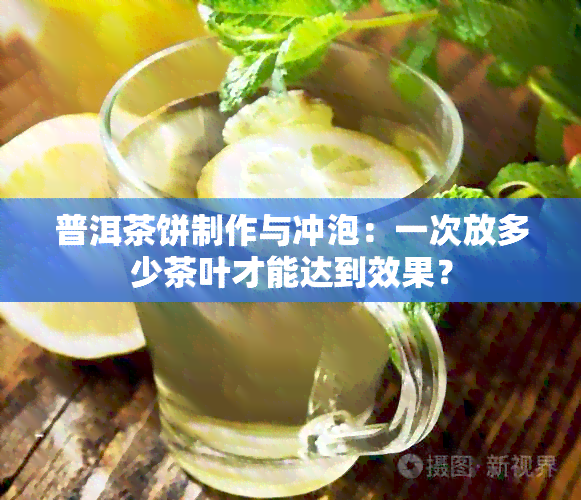 普洱茶饼制作与冲泡：一次放多少茶叶才能达到效果？