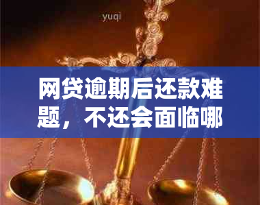 网贷逾期后还款难题，不还会面临哪些法律后果？