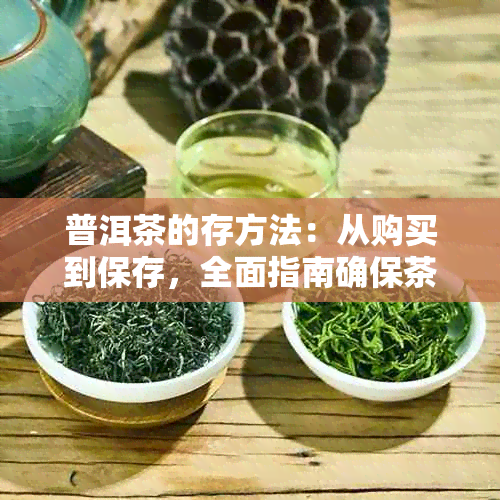 普洱茶的存方法：从购买到保存，全面指南确保茶叶品质和口感