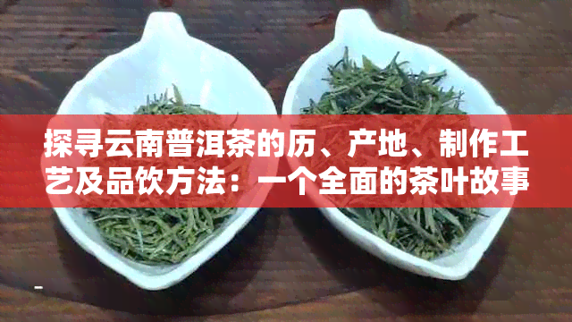 探寻云南普洱茶的历、产地、制作工艺及品饮方法：一个全面的茶叶故事