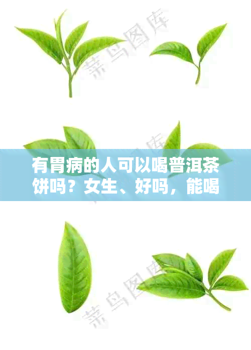 有胃病的人可以喝普洱茶饼吗？女生、好吗，能喝普洱熟茶吗？