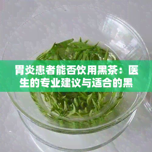 胃炎患者能否饮用黑茶：医生的专业建议与适合的黑茶品种