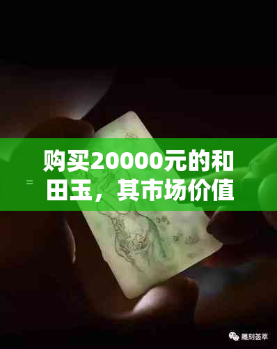 购买20000元的和田玉，其市场价值是多少？