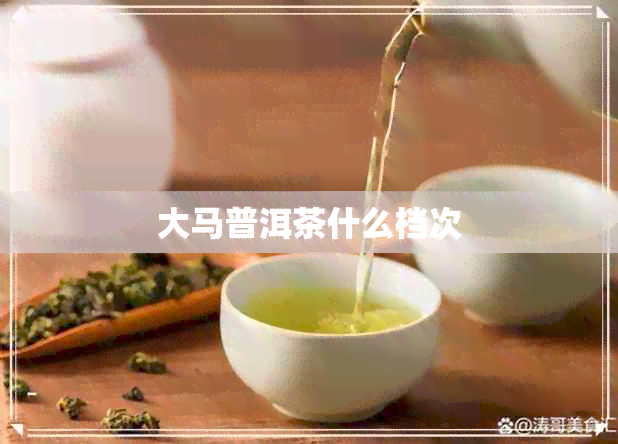 大马普洱茶什么档次