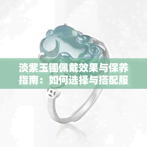 淡紫玉镯佩戴效果与保养指南：如何选择与搭配服饰