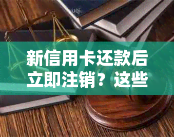 新信用卡还款后立即注销？这些事项你需要了解，以免影响个人信用！