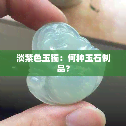 淡紫色玉镯：何种玉石制品？