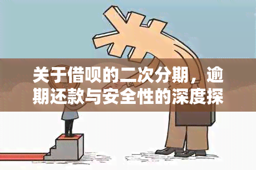 关于借呗的二次分期，逾期还款与安全性的深度探讨