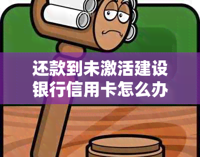 还款到未激活建设银行信用卡怎么办？