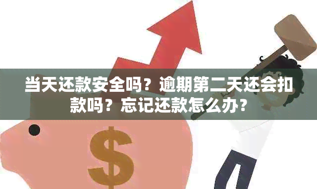 当天还款安全吗？逾期第二天还会扣款吗？忘记还款怎么办？