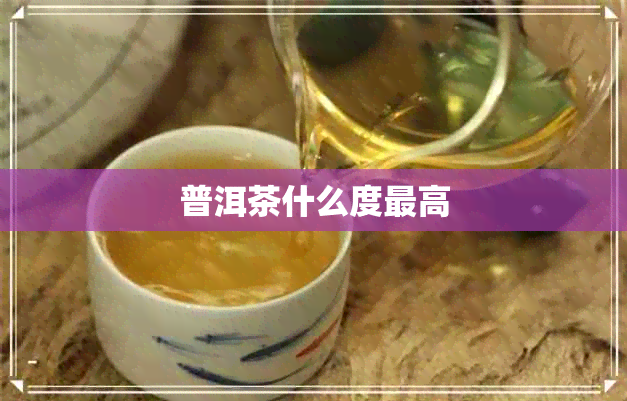 普洱茶什么度更高