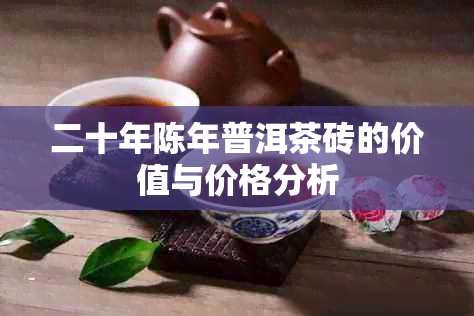 二十年陈年普洱茶砖的价值与价格分析