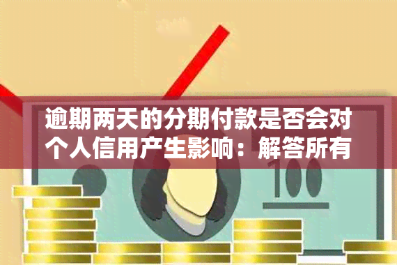 逾期两天的分期付款是否会对个人信用产生影响：解答所有相关疑问