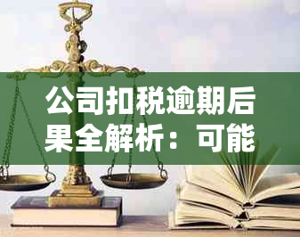 公司扣税逾期后果全解析：可能导致的影响、应对策略和常见疑问解答