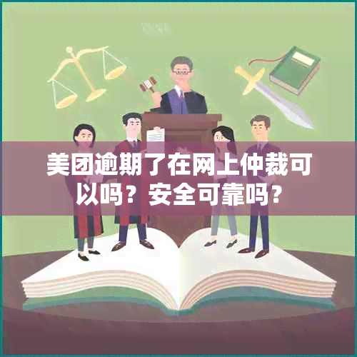 美团逾期了在网上仲裁可以吗？安全可靠吗？