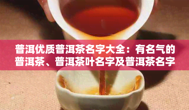 普洱优质普洱茶名字大全：有名气的普洱茶、普洱茶叶名字及普洱茶名字