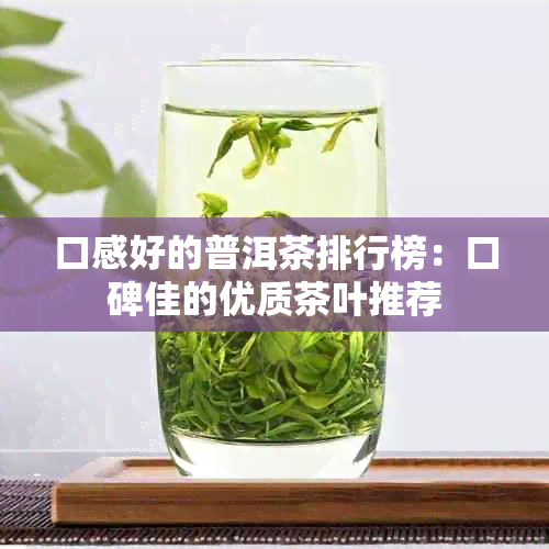 口感好的普洱茶排行榜：口碑佳的优质茶叶推荐