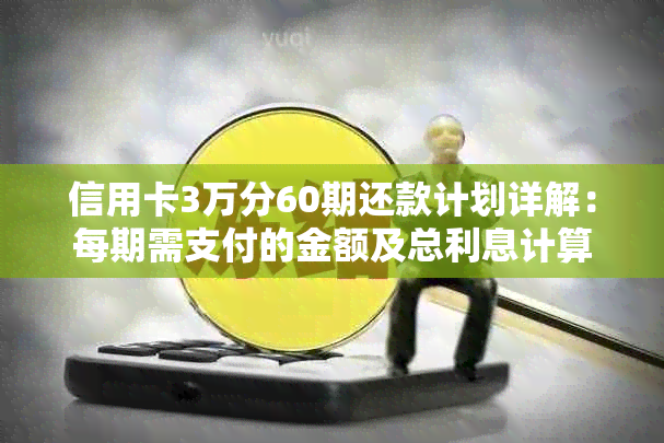 信用卡3万分60期还款计划详解：每期需支付的金额及总利息计算