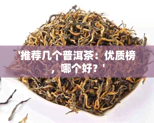 '推荐几个普洱茶：优质榜，哪个好？'