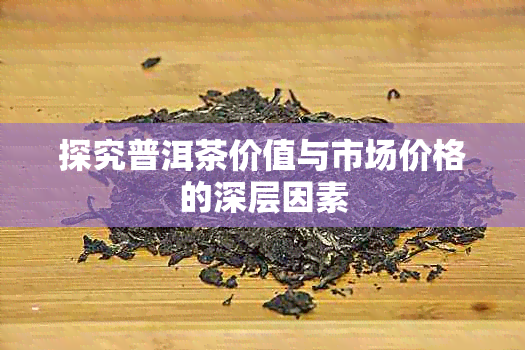 探究普洱茶价值与市场价格的深层因素