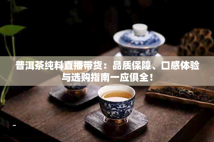 普洱茶纯料直播带货：品质保障、口感体验与选购指南一应俱全！