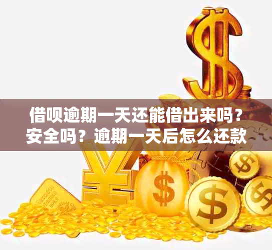 借呗逾期一天还能借出来吗？安全吗？逾期一天后怎么还款？