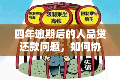 四年逾期后的人品贷还款问题，如何协商解决？