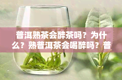 普洱熟茶会醉茶吗？为什么？熟普洱茶会喝醉吗？普洱熟茶喝了会不会失眠？