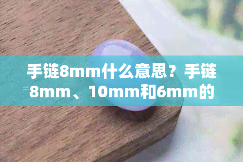 手链8mm什么意思？手链8mm、10mm和6mm的珠子数量及大小对比