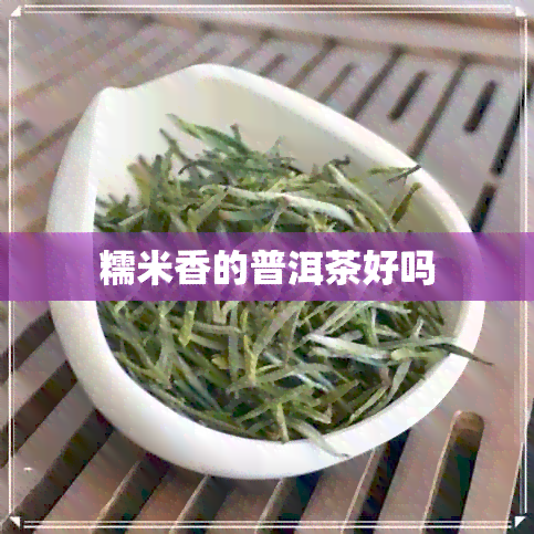 糯米香的普洱茶好吗