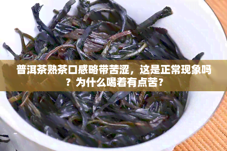 普洱茶熟茶口感略带苦涩，这是正常现象吗？为什么喝着有点苦？