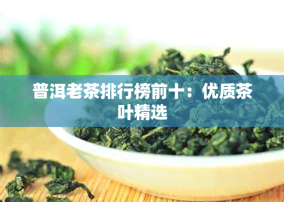 普洱老茶排行榜前十：优质茶叶精选