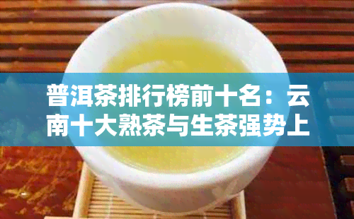 普洱茶排行榜前十名：云南十大熟茶与生茶强势上榜