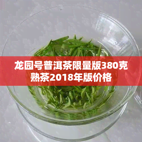 龙园号普洱茶限量版380克熟茶2018年版价格