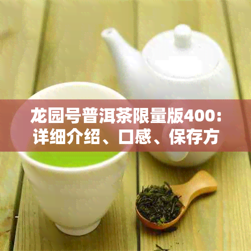 龙园号普洱茶限量版400:详细介绍、口感、保存方法及适合的饮用场景