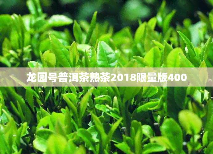 龙园号普洱茶熟茶2018限量版400