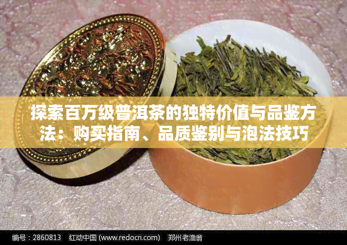 探索百万级普洱茶的独特价值与品鉴方法：购买指南、品质鉴别与泡法技巧