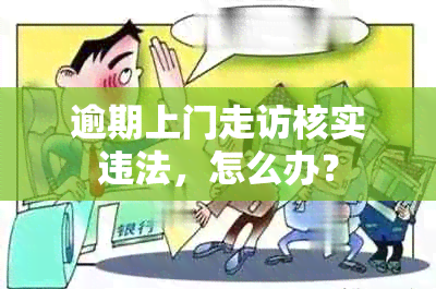 逾期上门走访核实违法，怎么办？