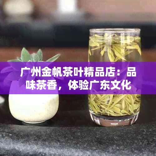 广州金帆茶叶精品店：品味茶香，体验广东文化