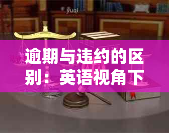 逾期与违约的区别：英语视角下的解析