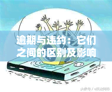 逾期与违约：它们之间的区别及影响详解，帮助您避免不必要的损失