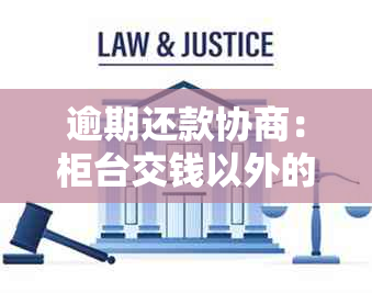 逾期还款协商：柜台交钱以外的其他解决办法全解析