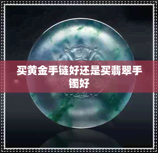 买黄金手链好还是买翡翠手镯好