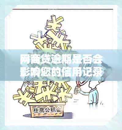 网商贷逾期是否会影响您的信用记录及贷款额度？全面解答与建议