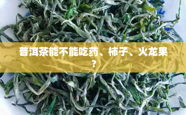 普洱茶能不能吃、柿子、火龙果？