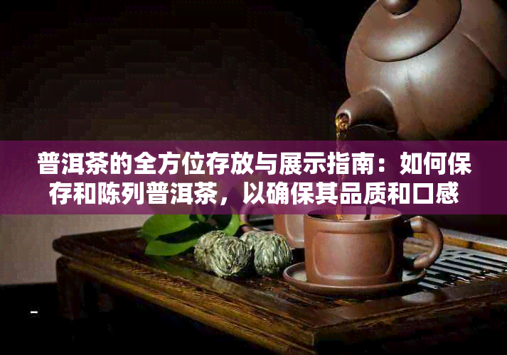 普洱茶的全方位存放与展示指南：如何保存和陈列普洱茶，以确保其品质和口感